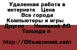 Удаленная работа в интернете › Цена ­ 1 - Все города Компьютеры и игры » Другое   . Ненецкий АО,Топседа п.